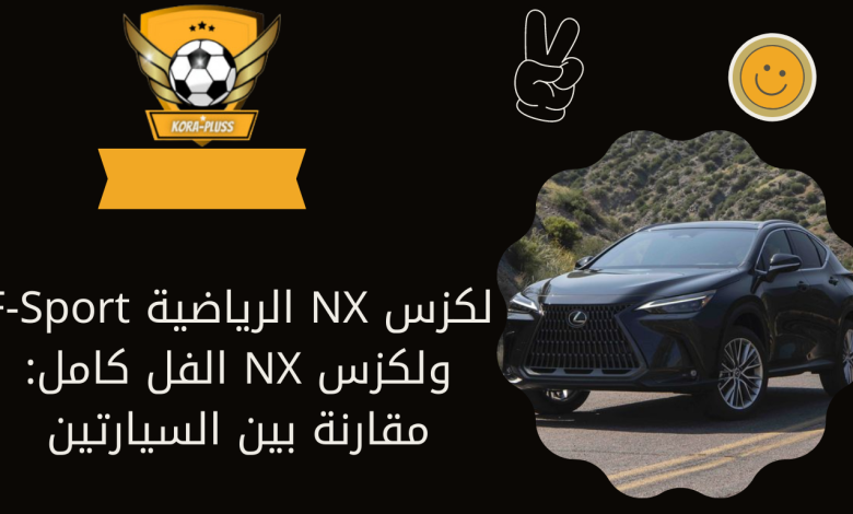 لكزس NX الرياضية F-Sport ولكزس NX الفل كامل: مقارنة بين السيارتين