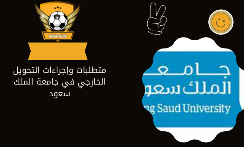 متطلبات وإجراءات التحويل الخارجي في جامعة الملك سعود
